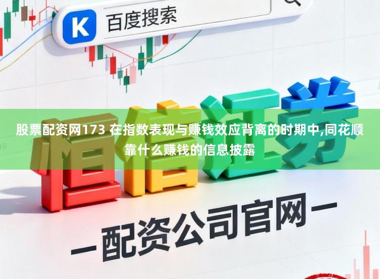 股票配资网173 在指数表现与赚钱效应背离的时期中，同花顺靠什么赚钱的信息披露