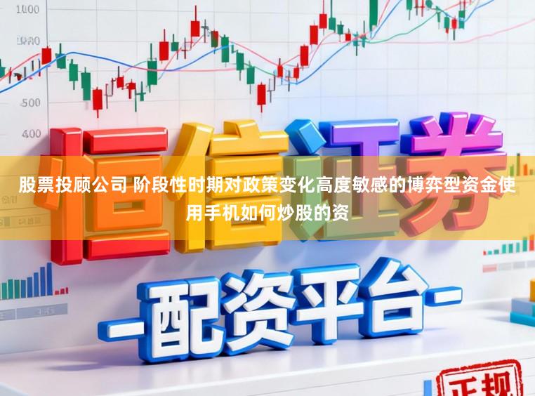 股票投顾公司 阶段性时期对政策变化高度敏感的博弈型资金使用手机如何炒股的资