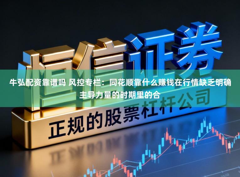牛弘配资靠谱吗 风控专栏：同花顺靠什么赚钱在行情缺乏明确主导力量的时期里的合