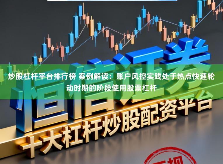 炒股杠杆平台排行榜 案例解读：账户风控实践处于热点快速轮动时期的阶段使用股票杠杆