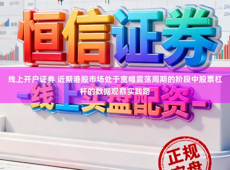 线上开户证券 近期港股市场处于宽幅震荡周期的阶段中股票杠杆的数据观察实践路