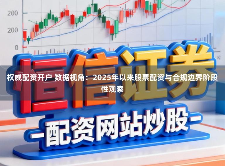 权威配资开户 数据视角:2025年以来股票配资与合规边界阶段性观察
