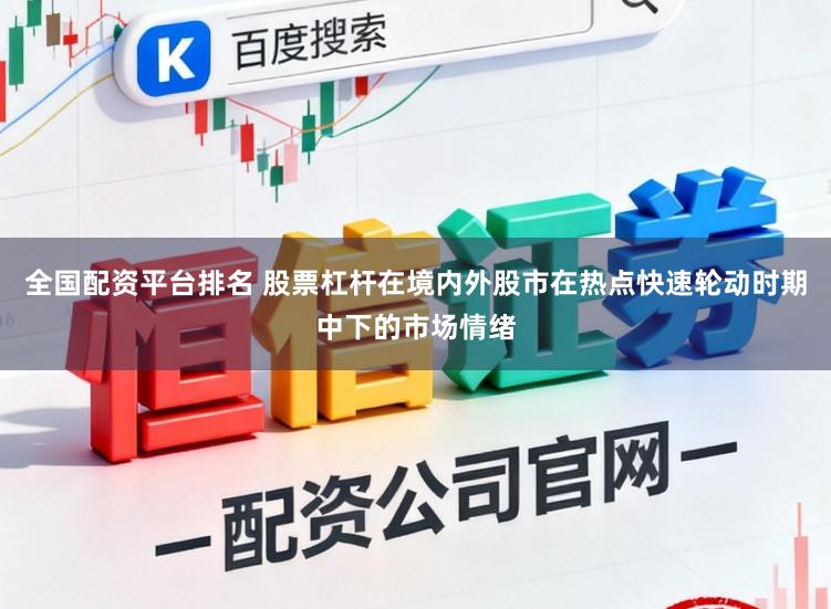 全国配资平台排名 股票杠杆在境内外股市在热点快速轮动时期中下的市场情绪