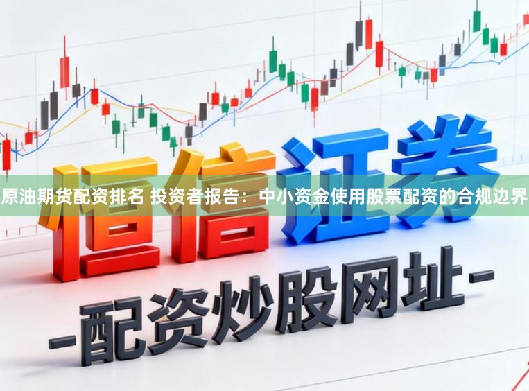 原油期货配资排名 投资者报告：中小资金使用股票配资的合规边界