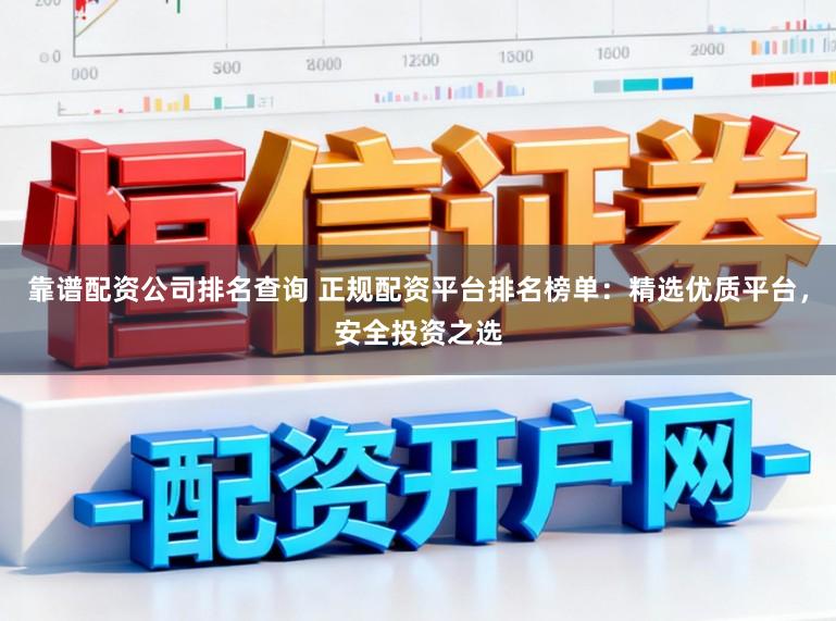 靠谱配资公司排名查询 正规配资平台排名榜单：精选优质平台，安全投资之选