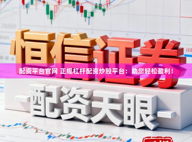 配资平台官网 正规杠杆配资炒股平台：助您轻松盈利！