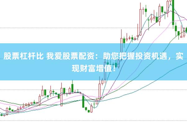 股票杠杆比 我爱股票配资：助您把握投资机遇，实现财富增值！
