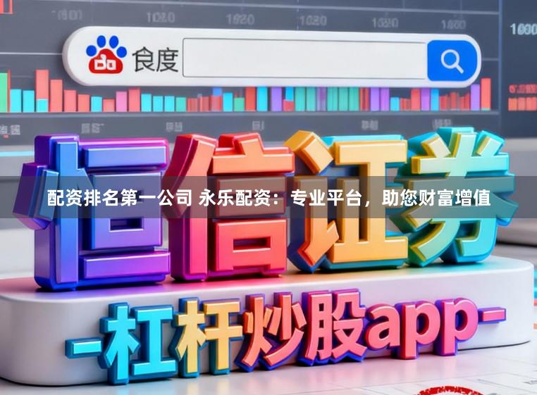 配资排名第一公司 永乐配资：专业平台，助您财富增值