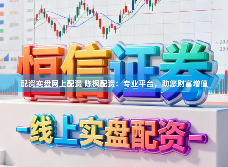 配资实盘网上配资 陈枫配资：专业平台，助您财富增值