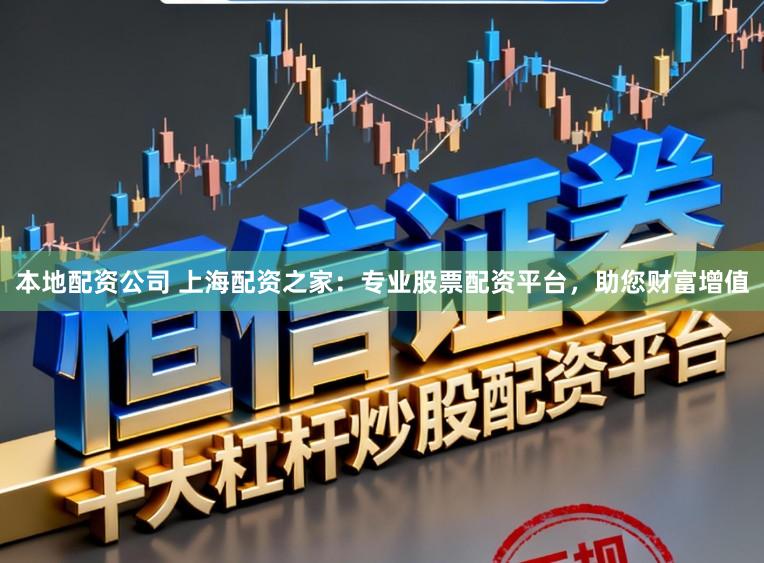 本地配资公司 上海配资之家：专业股票配资平台，助您财富增值