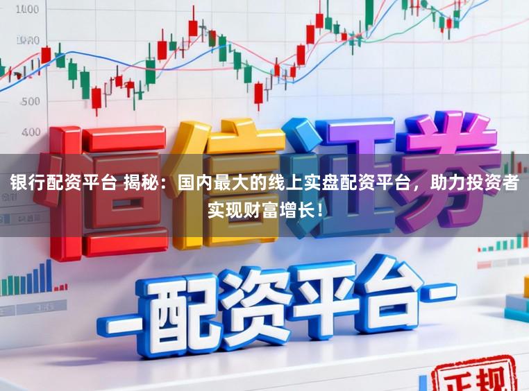银行配资平台 揭秘：国内最大的线上实盘配资平台，助力投资者实现财富增长！