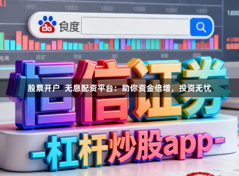 股票开户  无息配资平台：助你资金倍增，投资无忧