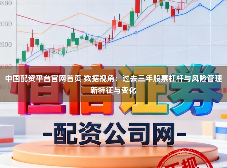 中国配资平台官网首页 数据视角：过去三年股票杠杆与风险管理新特征与变化