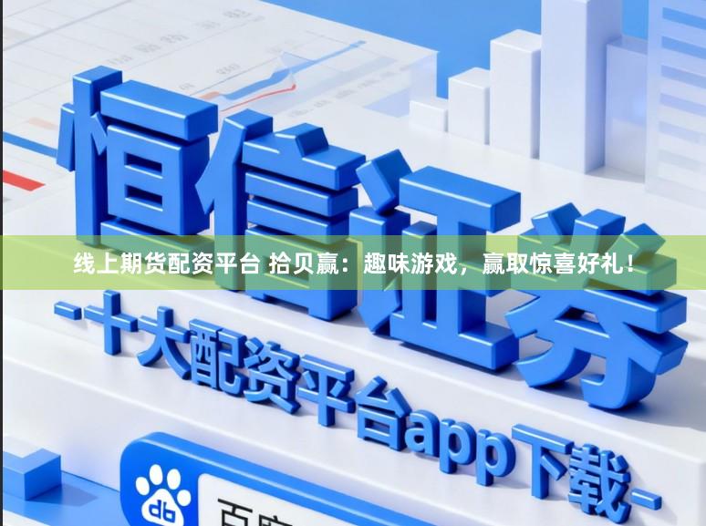 线上期货配资平台 拾贝赢：趣味游戏，赢取惊喜好礼！
