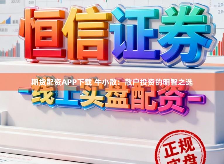 期货配资APP下载 牛小散:散户投资的明智之选