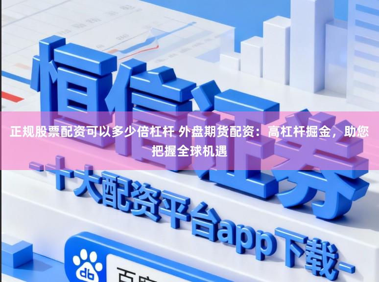 正规股票配资可以多少倍杠杆 外盘期货配资:高杠杆掘金,助您把握全球机遇