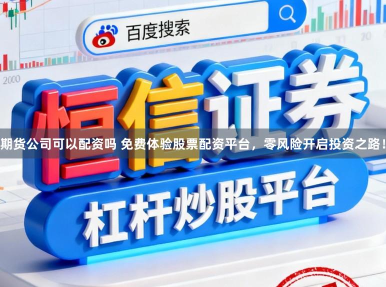 期货公司可以配资吗 免费体验股票配资平台,零风险开启投资之路!