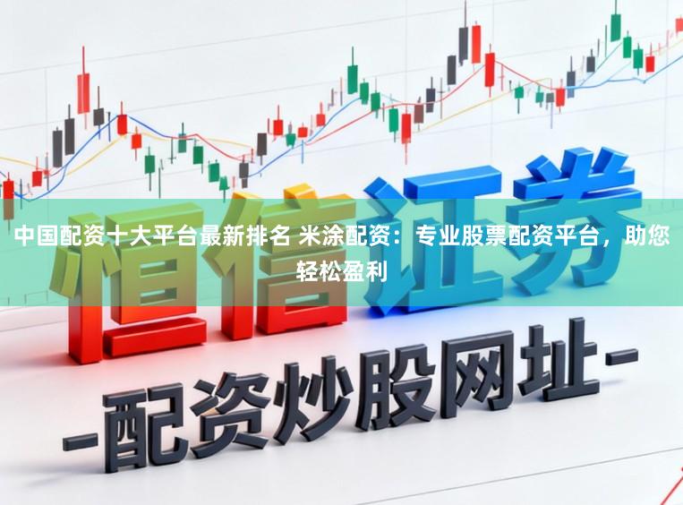 中国配资十大平台最新排名 米涂配资：专业股票配资平台，助您轻松盈利