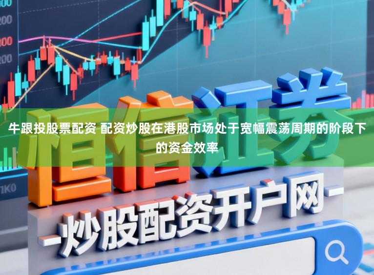牛跟投股票配资 配资炒股在港股市场处于宽幅震荡周期的阶段下的资金效率