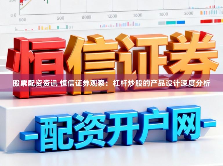 股票配资资讯 恒信证券观察：杠杆炒股的产品设计深度分析