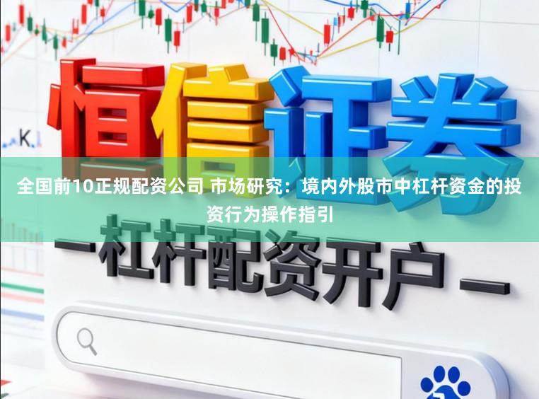 全国前10正规配资公司 市场研究：境内外股市中杠杆资金的投资行为操作指引