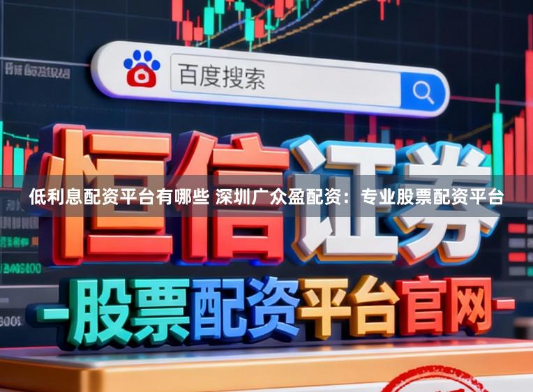 低利息配资平台有哪些 深圳广众盈配资：专业股票配资平台