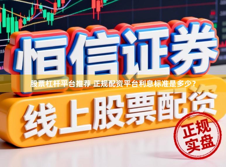 股票杠杆平台推荐 正规配资平台利息标准是多少？