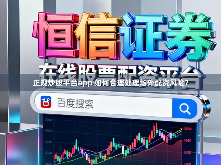 正规炒股平台app 如何合理处理场外配资风险？