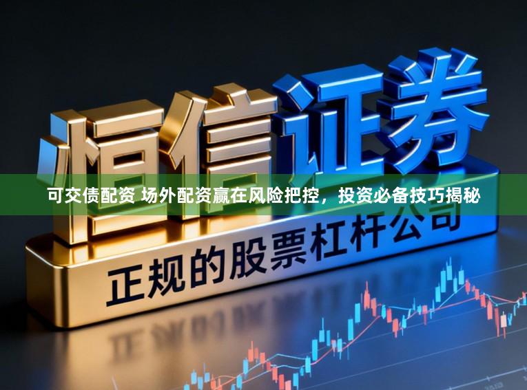 可交债配资 场外配资赢在风险把控，投资必备技巧揭秘