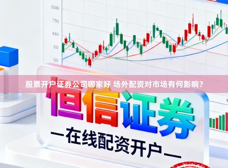 股票开户证券公司哪家好 场外配资对市场有何影响？