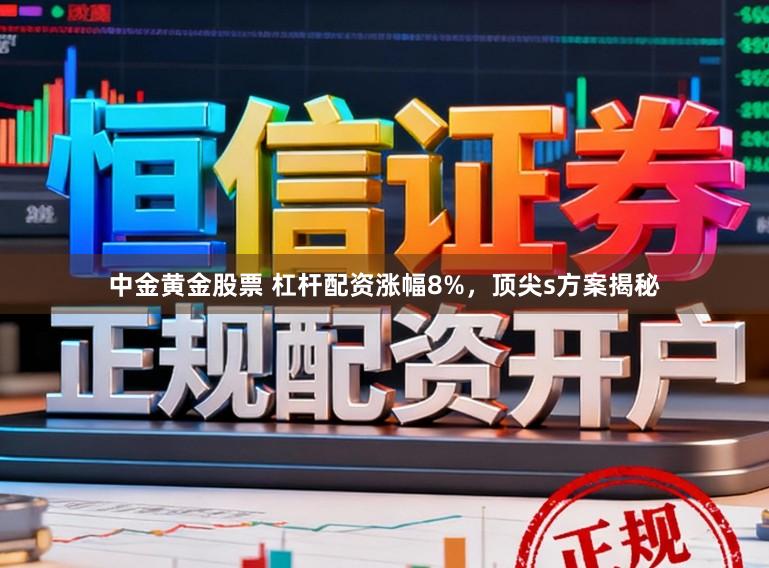 中金黄金股票 杠杆配资涨幅8%,顶尖s方案揭秘
