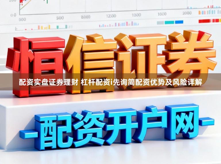 配资实盘证券理财 杠杆配资i先询简配资优势及风险详解