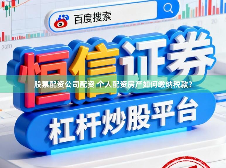 股票配资公司配资 个人配资房产如何缴纳税款？