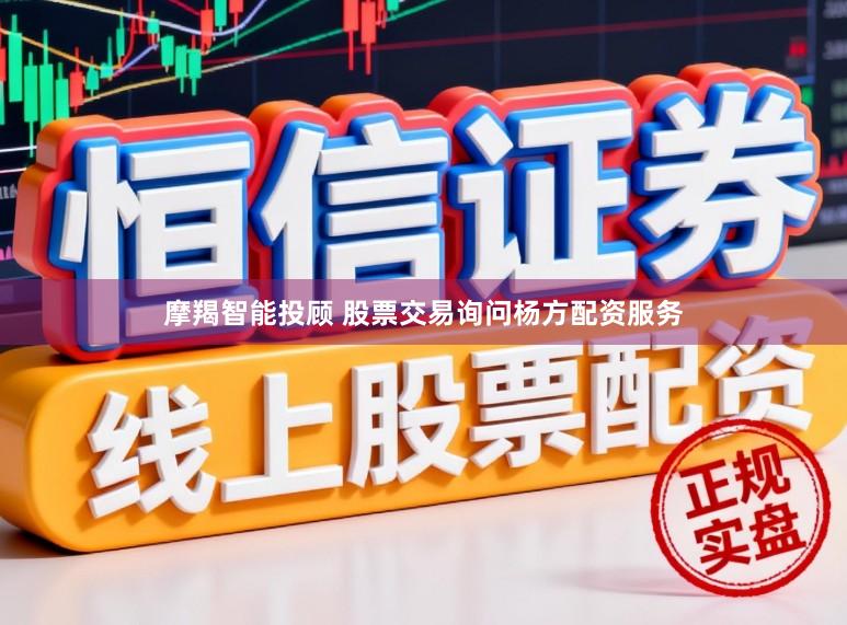 摩羯智能投顾 股票交易询问杨方配资服务