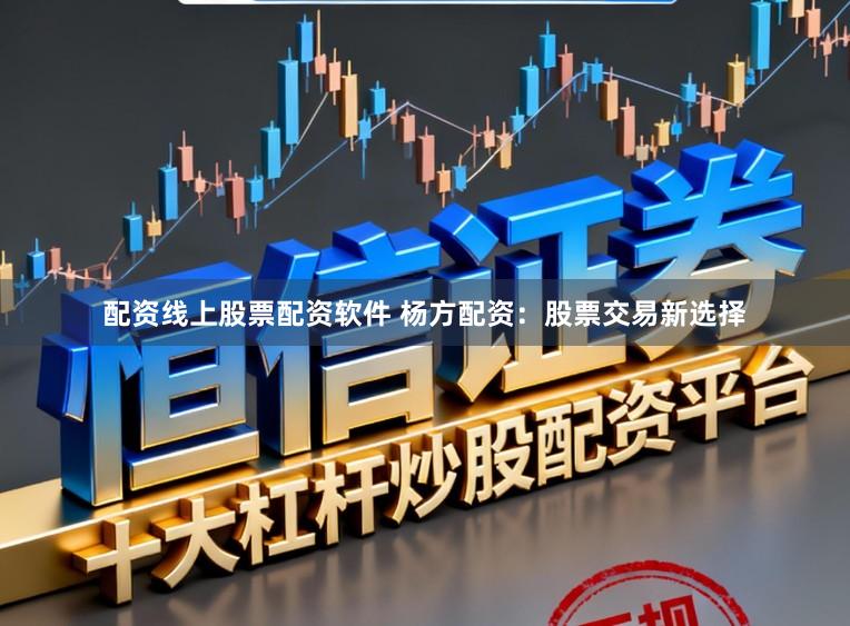 配资线上股票配资软件 杨方配资：股票交易新选择