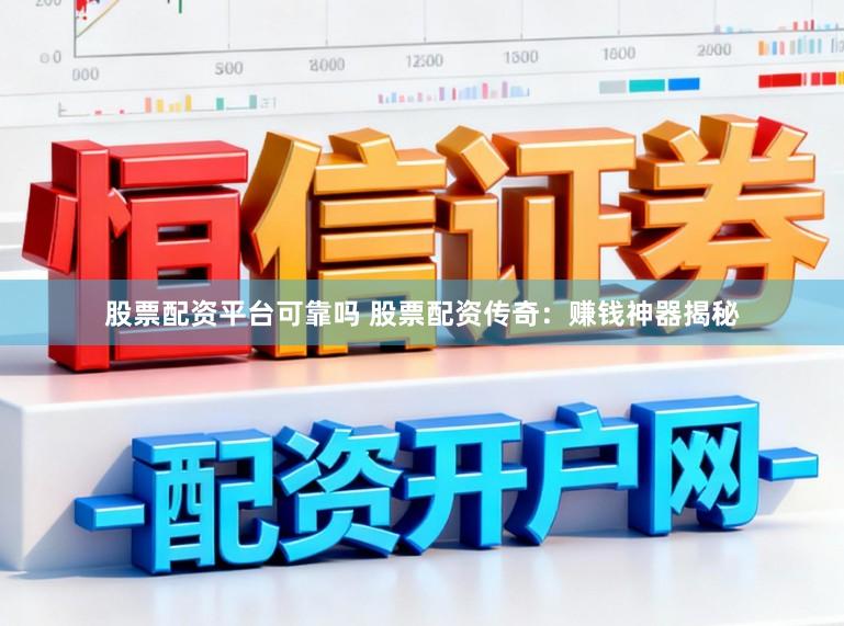 股票配资平台可靠吗 股票配资传奇：赚钱神器揭秘
