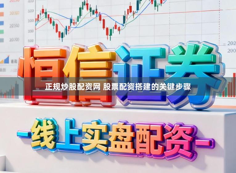 正规炒股配资网 股票配资搭建的关键步骤