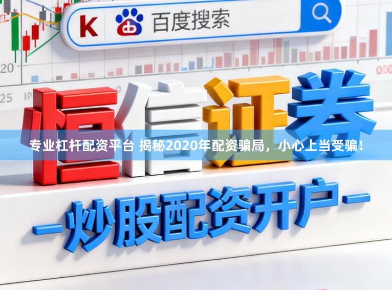 专业杠杆配资平台 揭秘2020年配资骗局，小心上当受骗！