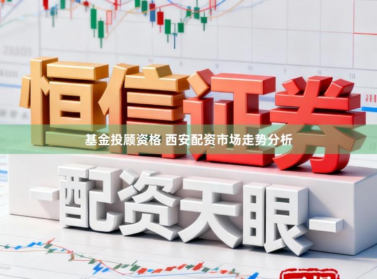 基金投顾资格 西安配资市场走势分析