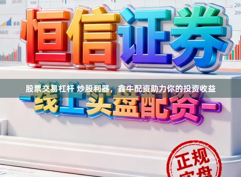 股票交易杠杆 炒股利器，鑫牛配资助力你的投资收益