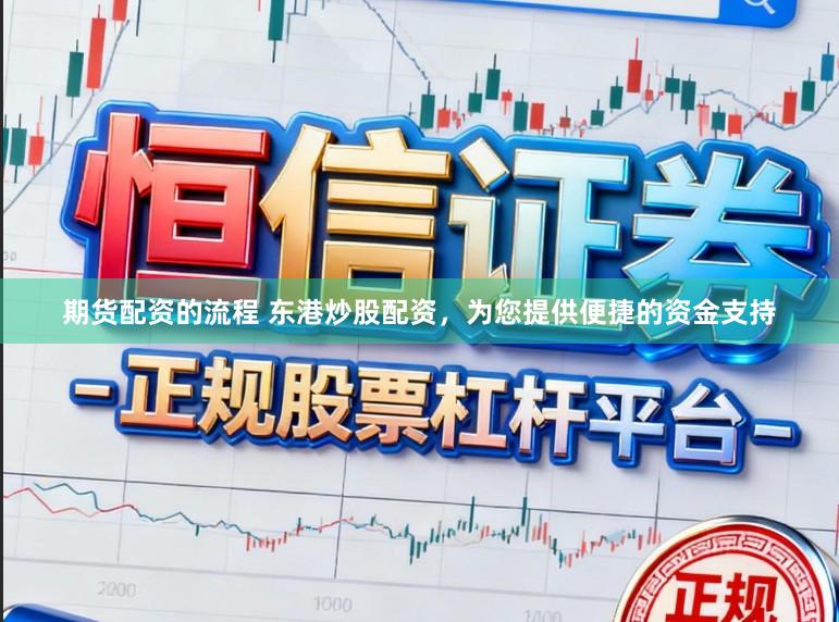 期货配资的流程 东港炒股配资，为您提供便捷的资金支持