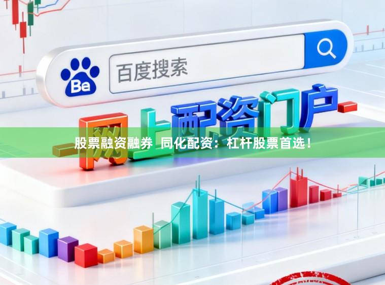 股票融资融券  同化配资：杠杆股票首选！