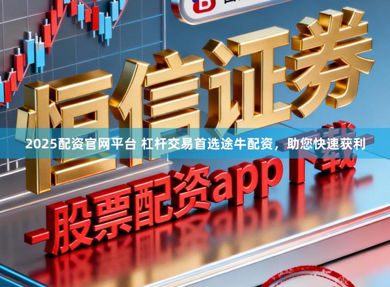 2025配资官网平台 杠杆交易首选途牛配资，助您快速获利