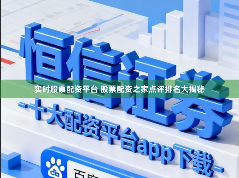 实时股票配资平台 股票配资之家点评排名大揭秘