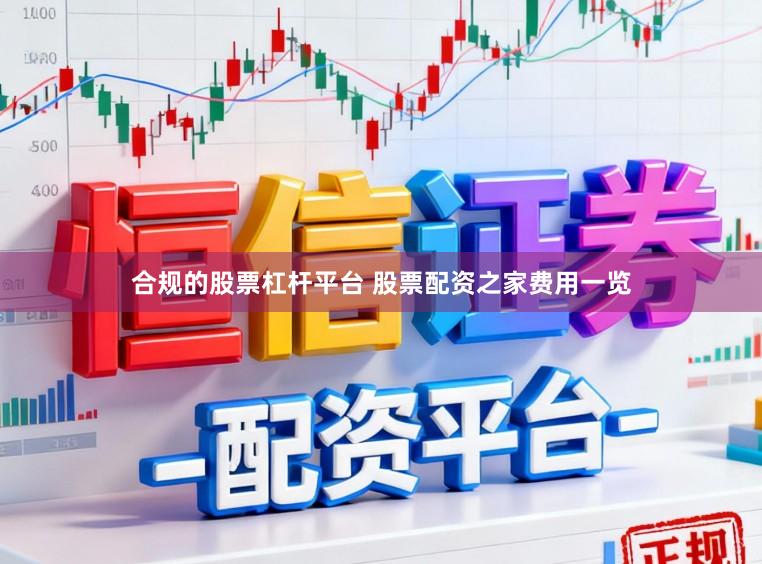 合规的股票杠杆平台 股票配资之家费用一览