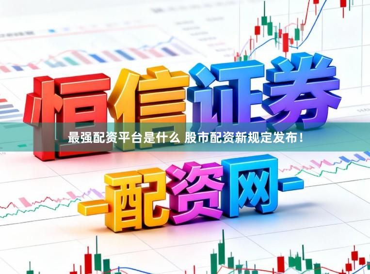 最强配资平台是什么 股市配资新规定发布！