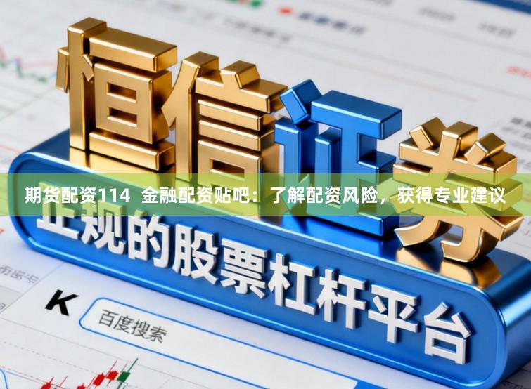 期货配资114  金融配资贴吧：了解配资风险，获得专业建议