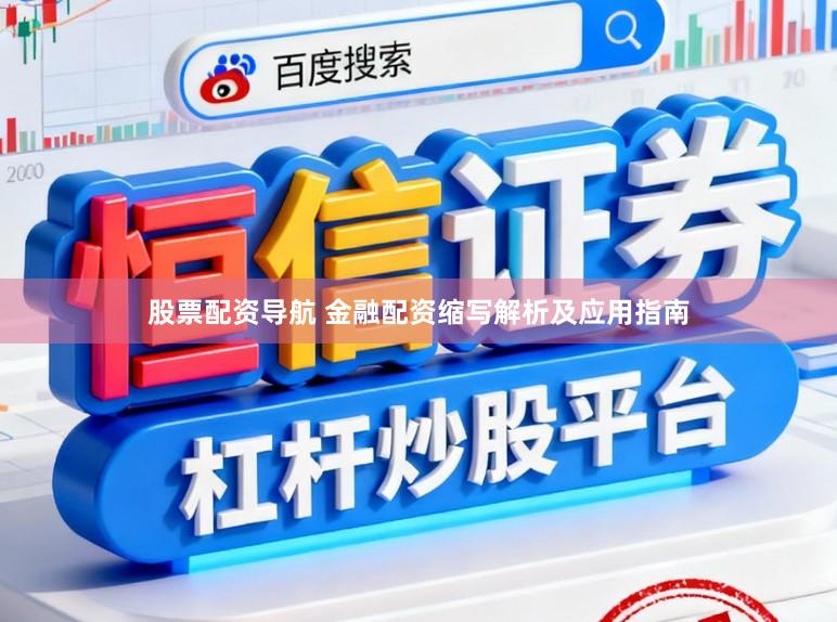 股票配资导航 金融配资缩写解析及应用指南