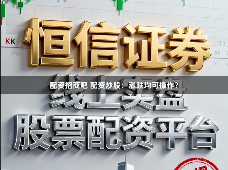 配资招商吧 配资炒股：涨跌均可操作？