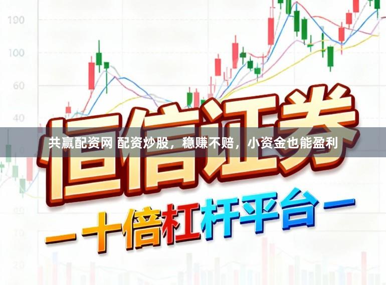 共赢配资网 配资炒股，稳赚不赔，小资金也能盈利